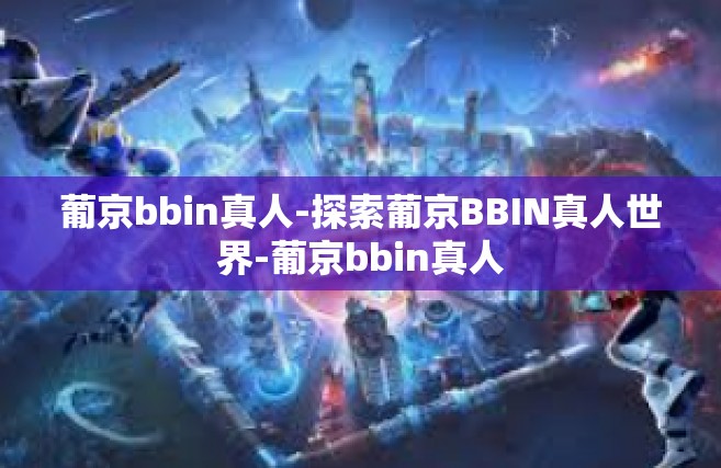 葡京bbin真人-探索葡京BBIN真人世界-葡京bbin真人