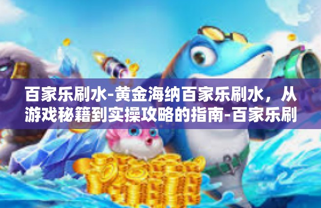百家乐刷水-黄金海纳百家乐刷水，从游戏秘籍到实操攻略的指南-百家乐刷水