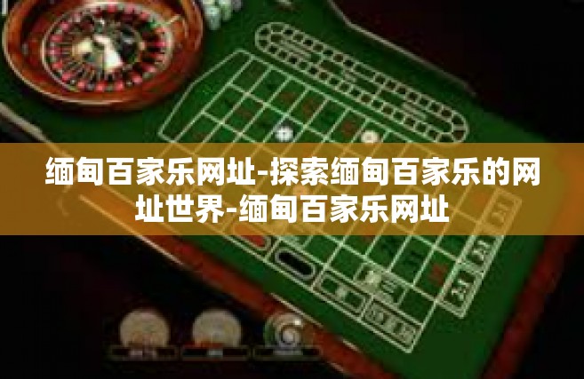 缅甸百家乐网址-探索缅甸百家乐的网址世界-缅甸百家乐网址
