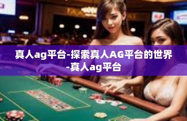 真人ag平台-探索真人AG平台的世界-真人ag平台