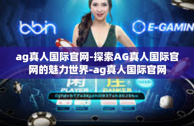 ag真人国际官网-探索AG真人国际官网的魅力世界-ag真人国际官网