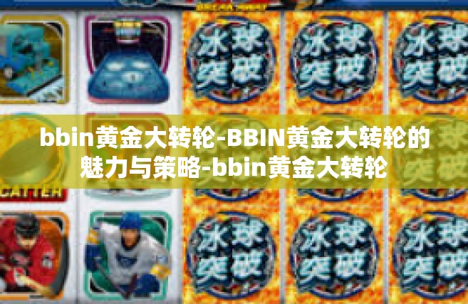bbin黄金大转轮-BBIN黄金大转轮的魅力与策略-bbin黄金大转轮