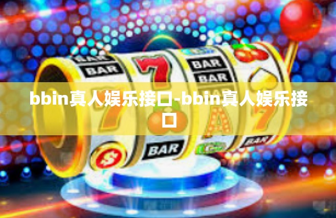bbin真人娱乐接口-bbin真人娱乐接口