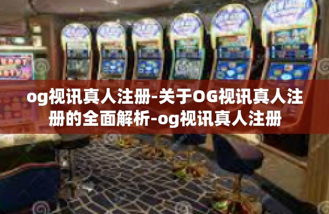 og视讯真人注册-关于OG视讯真人注册的全面解析-og视讯真人注册