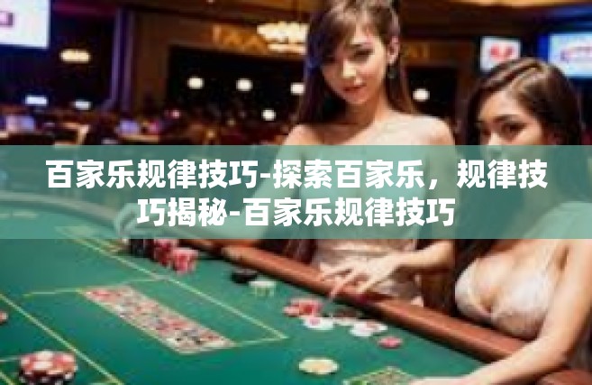 百家乐规律技巧-探索百家乐，规律技巧揭秘-百家乐规律技巧