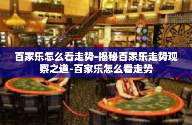 百家乐怎么看走势-揭秘百家乐走势观察之道-百家乐怎么看走势