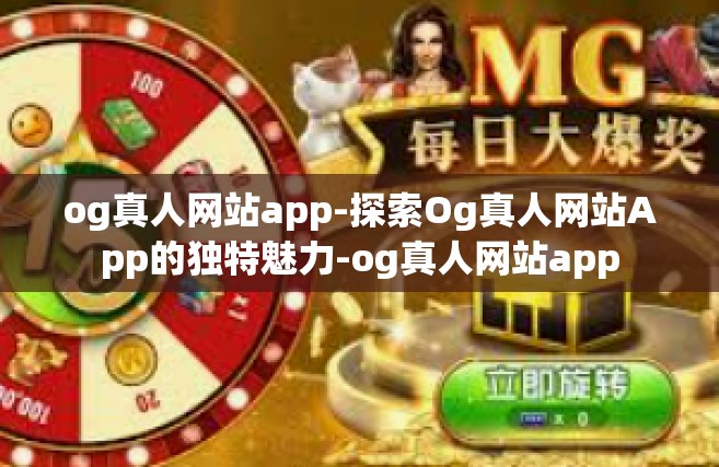 og真人网站app-探索Og真人网站App的独特魅力-og真人网站app