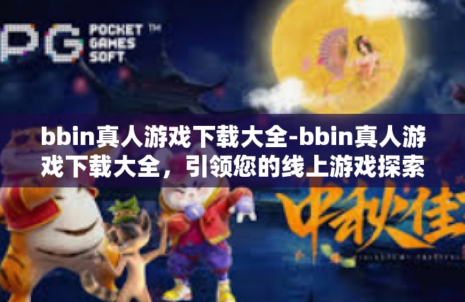 bbin真人游戏下载大全-bbin真人游戏下载大全，引领您的线上游戏探索之旅-bbin真人游戏下载大全