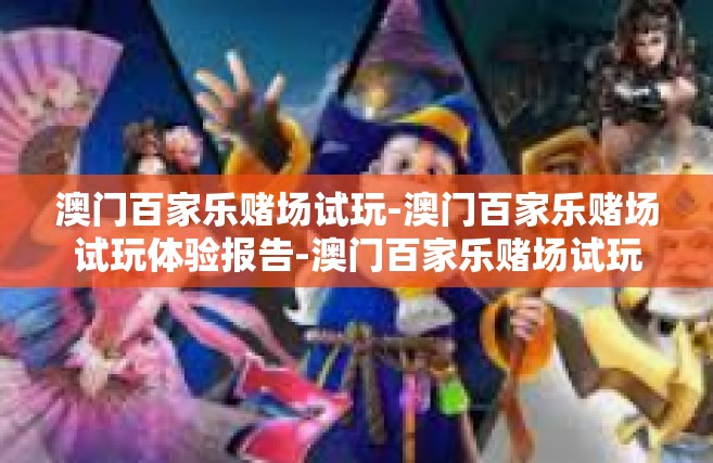 澳门百家乐赌场试玩-澳门百家乐赌场试玩体验报告-澳门百家乐赌场试玩