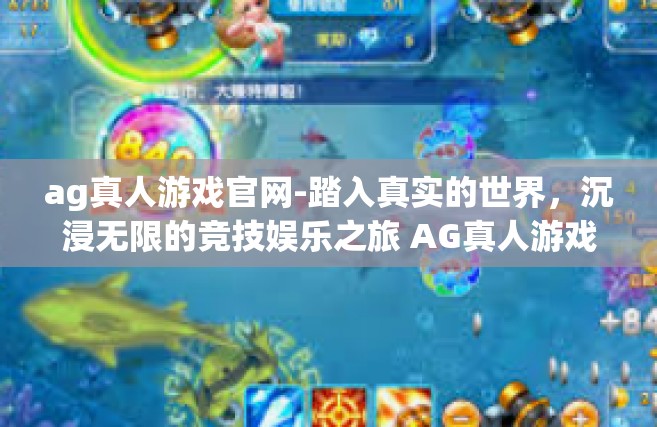 ag真人游戏官网-踏入真实的世界，沉浸无限的竞技娱乐之旅 AG真人游戏官网的秘境探秘-ag真人游戏官网