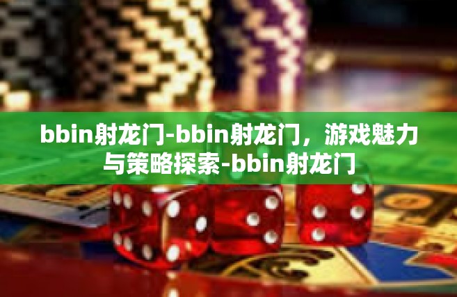 bbin射龙门-bbin射龙门，游戏魅力与策略探索-bbin射龙门
