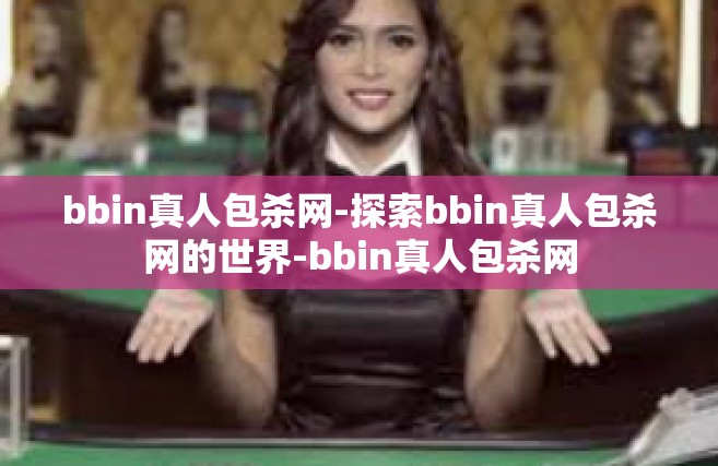 bbin真人包杀网-探索bbin真人包杀网的世界-bbin真人包杀网