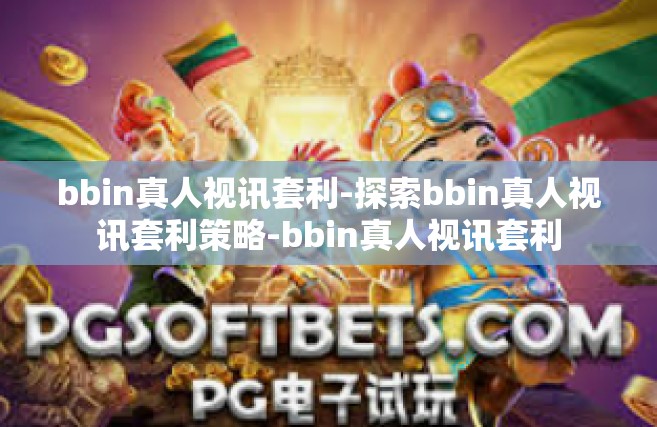 bbin真人视讯套利-探索bbin真人视讯套利策略-bbin真人视讯套利