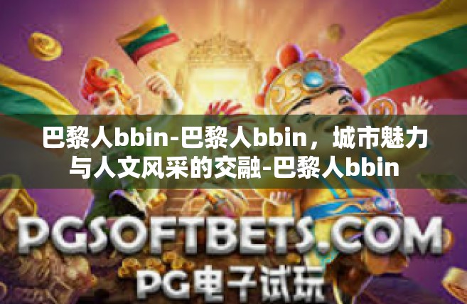 巴黎人bbin-巴黎人bbin，城市魅力与人文风采的交融-巴黎人bbin