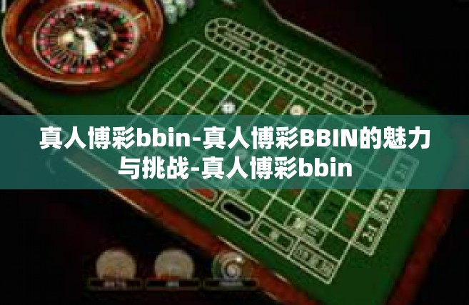 真人博彩bbin-真人博彩BBIN的魅力与挑战-真人博彩bbin