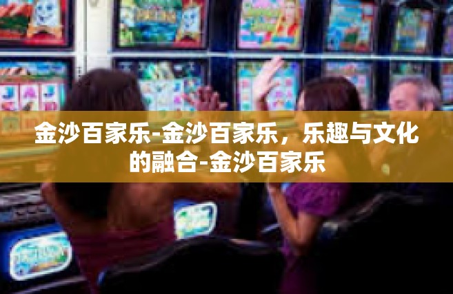 金沙百家乐-金沙百家乐，乐趣与文化的融合-金沙百家乐