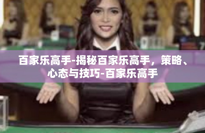 百家乐高手-揭秘百家乐高手，策略、心态与技巧-百家乐高手