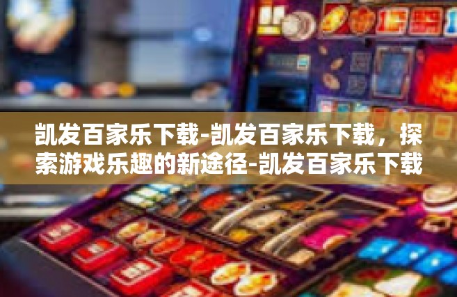 凯发百家乐下载-凯发百家乐下载，探索游戏乐趣的新途径-凯发百家乐下载