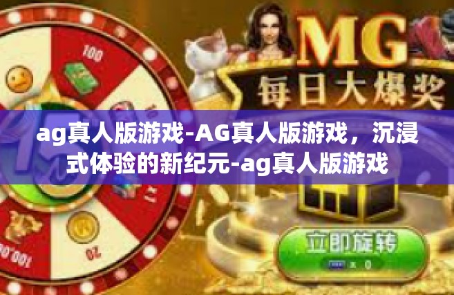 ag真人版游戏-AG真人版游戏，沉浸式体验的新纪元-ag真人版游戏
