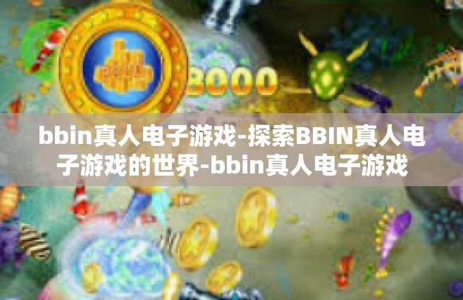 bbin真人电子游戏-探索BBIN真人电子游戏的世界-bbin真人电子游戏
