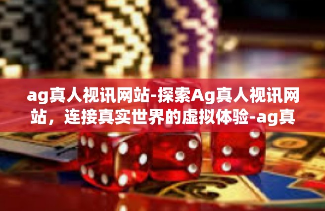 ag真人视讯网站-探索Ag真人视讯网站，连接真实世界的虚拟体验-ag真人视讯网站
