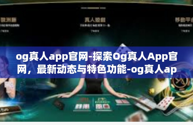og真人app官网-探索Og真人App官网，最新动态与特色功能-og真人app官网