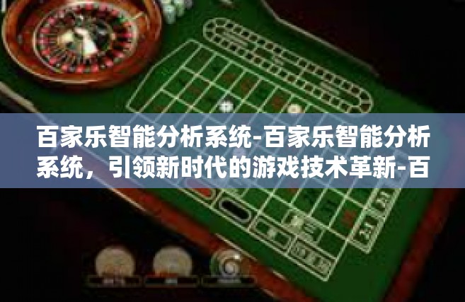 百家乐智能分析系统-百家乐智能分析系统，引领新时代的游戏技术革新-百家乐智能分析系统