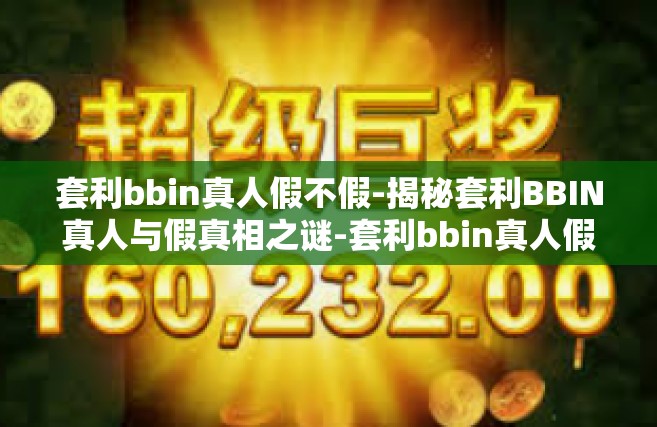 套利bbin真人假不假-揭秘套利BBIN真人与假真相之谜-套利bbin真人假不假