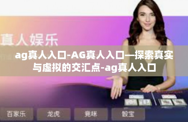 ag真人入口-AG真人入口—探索真实与虚拟的交汇点-ag真人入口