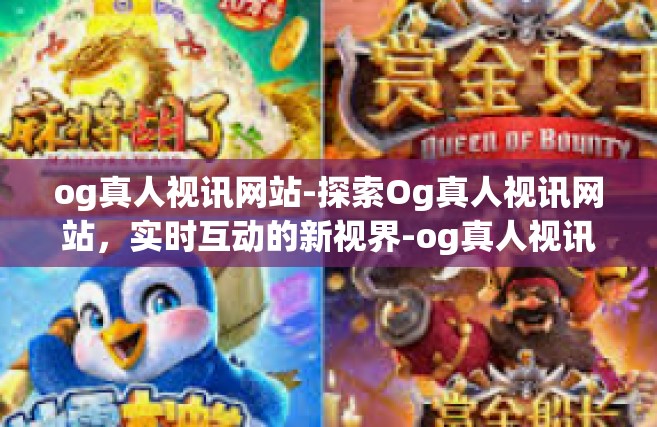 og真人视讯网站-探索Og真人视讯网站，实时互动的新视界-og真人视讯网站