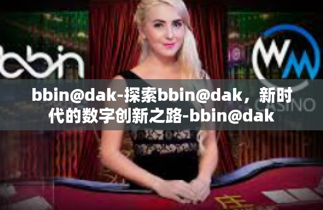 bbin@dak-探索bbin@dak，新时代的数字创新之路-bbin@dak