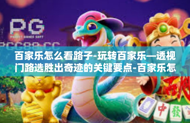 百家乐怎么看路子-玩转百家乐—透视门路选胜出奇迹的关键要点-百家乐怎么看路子