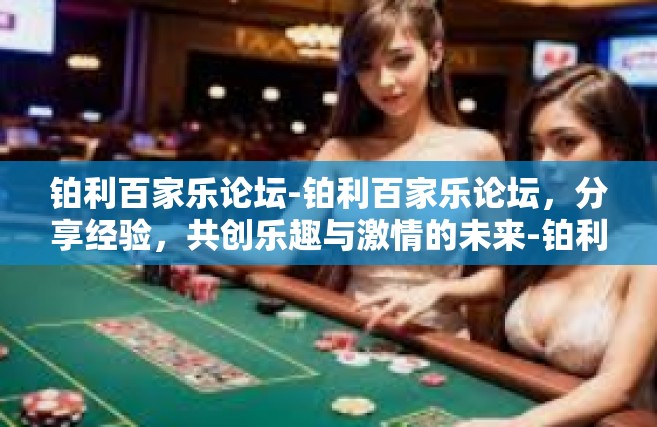 铂利百家乐论坛-铂利百家乐论坛，分享经验，共创乐趣与激情的未来-铂利百家乐论坛