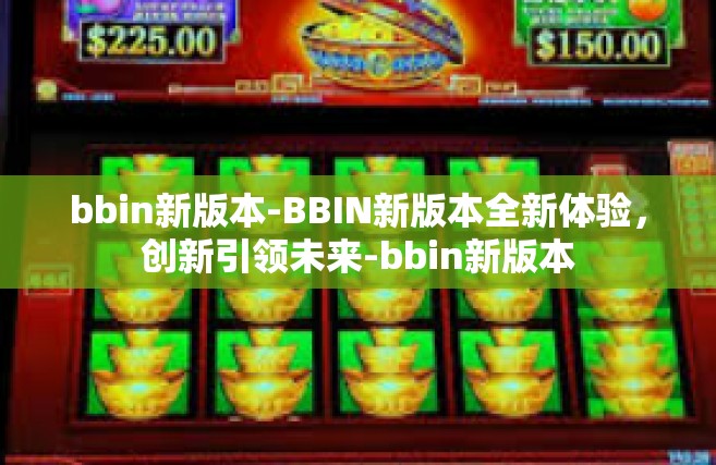 bbin新版本-BBIN新版本全新体验，创新引领未来-bbin新版本