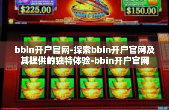 bbin开户官网-探索bbin开户官网及其提供的独特体验-bbin开户官网