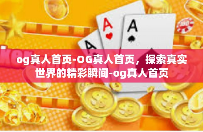 og真人首页-OG真人首页，探索真实世界的精彩瞬间-og真人首页