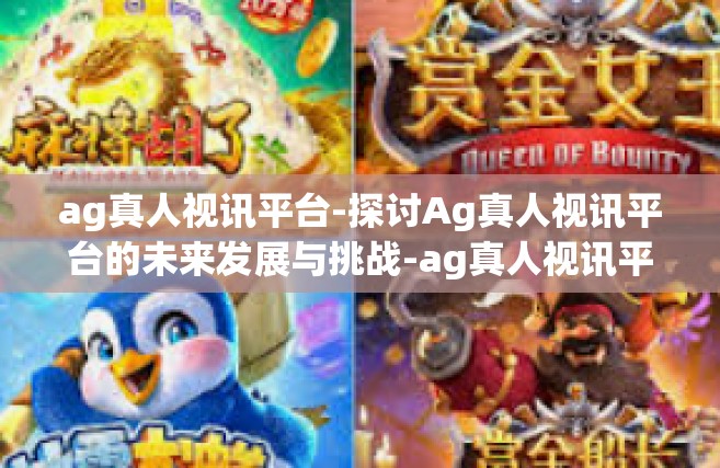 ag真人视讯平台-探讨Ag真人视讯平台的未来发展与挑战-ag真人视讯平台