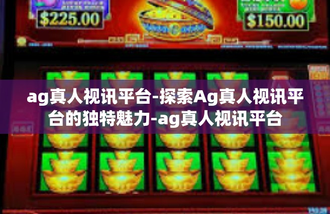 ag真人视讯平台-探索Ag真人视讯平台的独特魅力-ag真人视讯平台