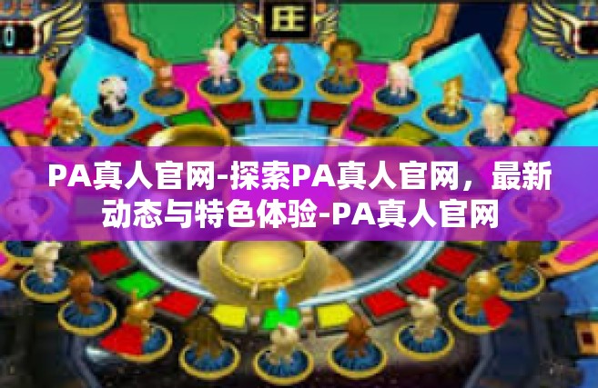 PA真人官网-探索PA真人官网，最新动态与特色体验-PA真人官网