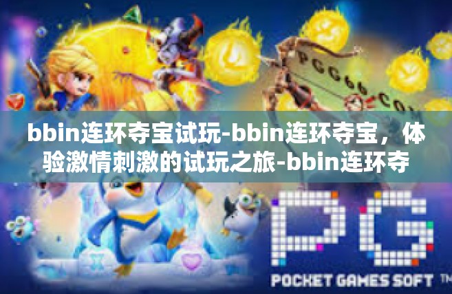 bbin连环夺宝试玩-bbin连环夺宝，体验激情刺激的试玩之旅-bbin连环夺宝试玩