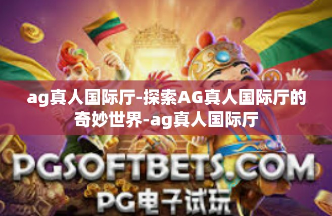 ag真人国际厅-探索AG真人国际厅的奇妙世界-ag真人国际厅