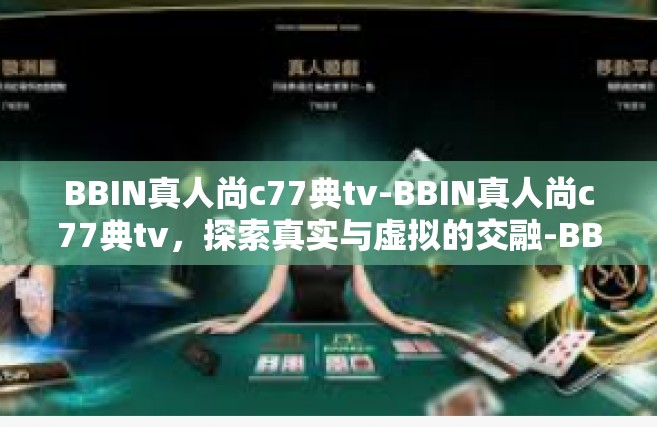 BBIN真人尚c77典tv-BBIN真人尚c77典tv，探索真实与虚拟的交融-BBIN真人尚c77典tv