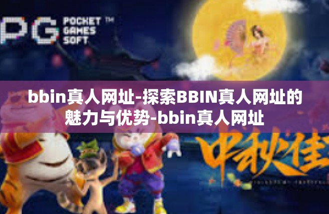 bbin真人网址-探索BBIN真人网址的魅力与优势-bbin真人网址