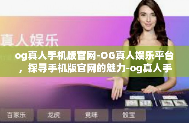 og真人手机版官网-OG真人娱乐平台，探寻手机版官网的魅力-og真人手机版官网
