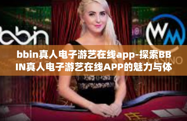 bbin真人电子游艺在线app-探索BBIN真人电子游艺在线APP的魅力与体验-bbin真人电子游艺在线app
