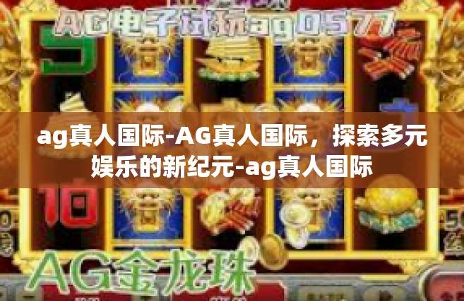 ag真人国际-AG真人国际，探索多元娱乐的新纪元-ag真人国际