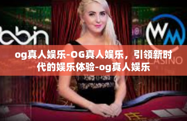 og真人娱乐-OG真人娱乐，引领新时代的娱乐体验-og真人娱乐