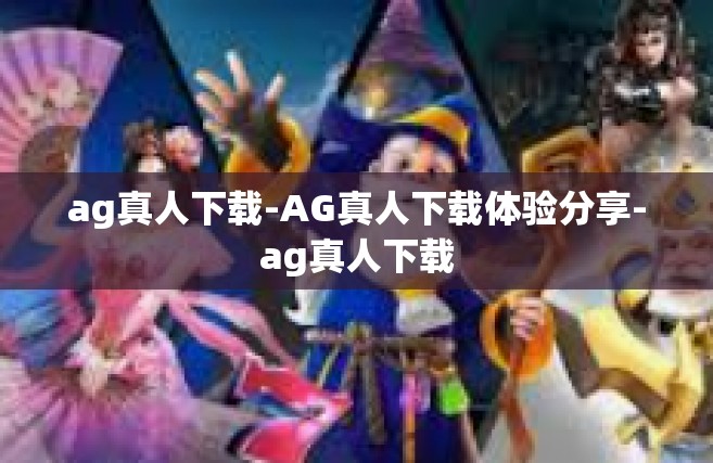 ag真人下载-AG真人下载体验分享-ag真人下载