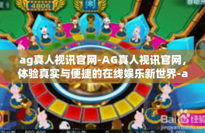 ag真人视讯官网-AG真人视讯官网，体验真实与便捷的在线娱乐新世界-ag真人视讯官网