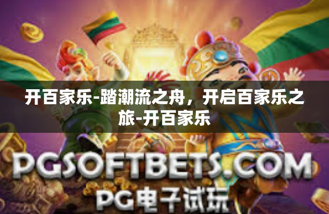 开百家乐-踏潮流之舟，开启百家乐之旅-开百家乐